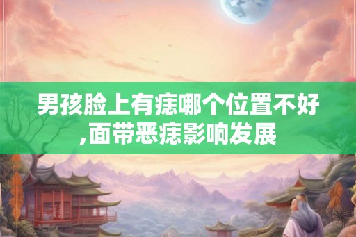 男孩脸上有痣哪个位置不好,面带恶痣影响发展