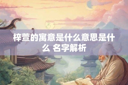 梓萱的寓意是什么意思是什么 名字解析