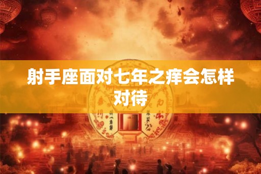 射手座面对七年之痒会怎样对待