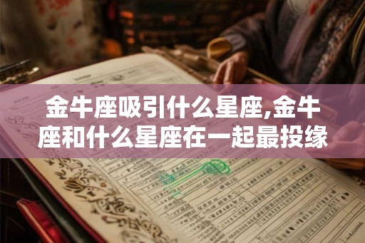 金牛座吸引什么星座,金牛座和什么星座在一起最投缘