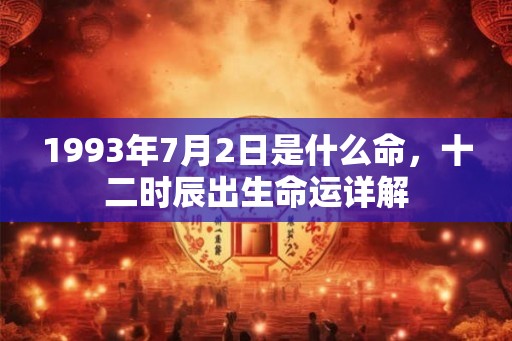 1993年7月2日是什么命，十二时辰出生命运详解