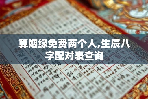 算姻缘免费两个人,生辰八字配对表查询