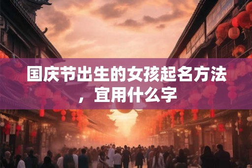 国庆节出生的女孩起名方法，宜用什么字