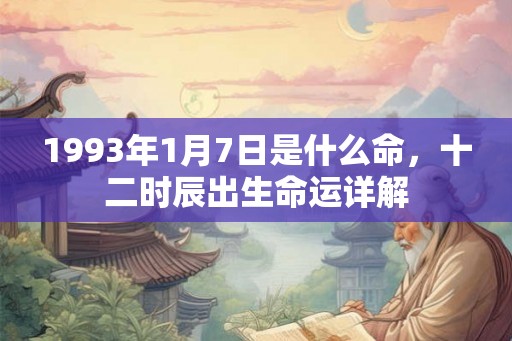1993年1月7日是什么命，十二时辰出生命运详解