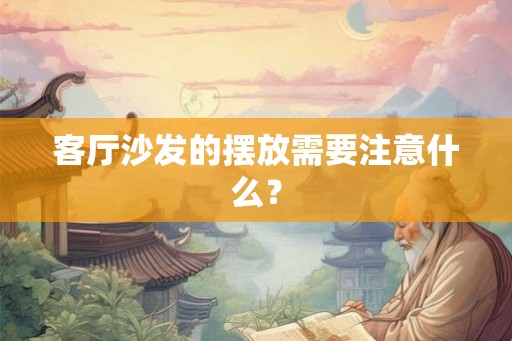 客厅沙发的摆放需要注意什么? 客厅沙发的摆放需要注意什么?