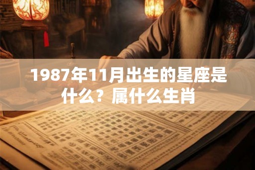 1987年11月出生的星座是什么？属什么生肖
