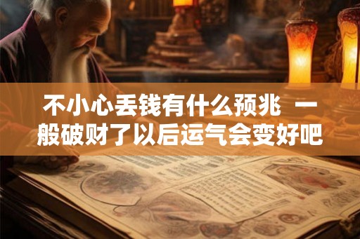 不小心丢钱有什么预兆  一般破财了以后运气会变好吧
