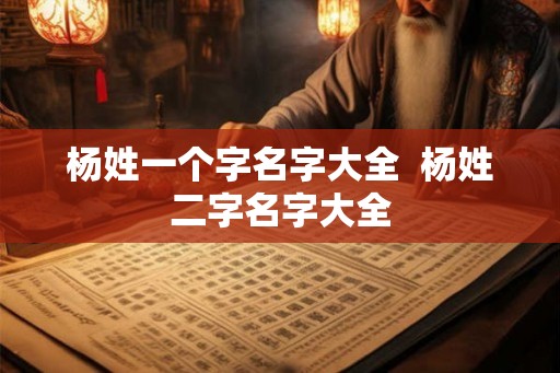 杨姓一个字名字大全  杨姓二字名字大全