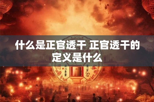 什么是正官透干 正官透干的定义是什么