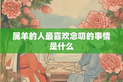 属羊的人最喜欢念叨的事情是什么