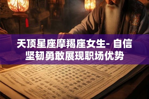 天顶星座摩羯座女生- 自信坚韧勇敢展现职场优势 天顶星座摩羯座女生- 自信坚韧勇敢展现职场优势