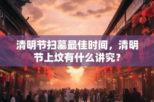 清明节扫墓最佳时间，清明节上坟有什么讲究？