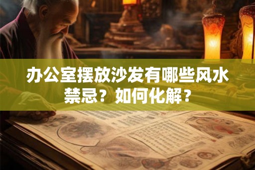 办公室摆放沙发有哪些风水禁忌？如何化解？