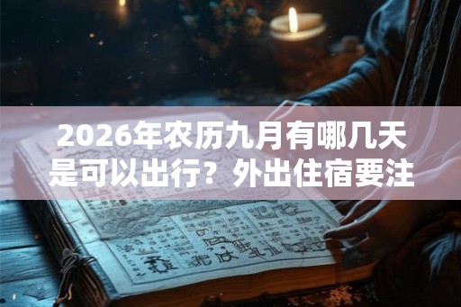 2026年农历九月有哪几天是可以出行？外出住宿要注意哪些注意事项？