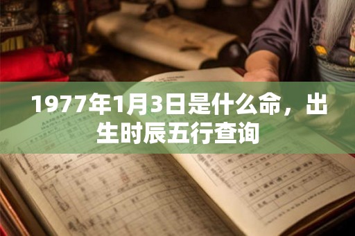 1977年1月3日是什么命，出生时辰五行查询