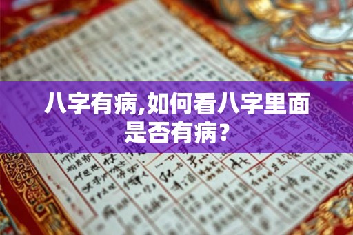 八字有病,如何看八字里面是否有病? 八字有病,如何看八字里面是否有病?