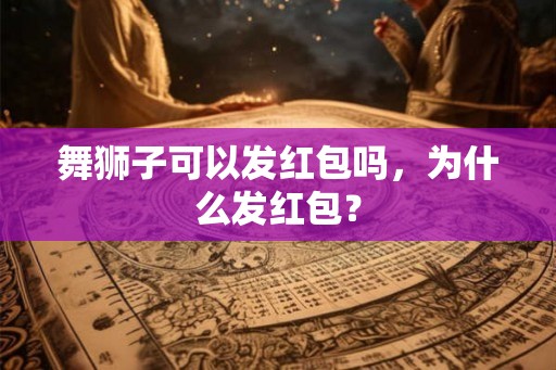 舞狮子可以发红包吗，为什么发红包？