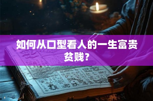 如何从口型看人的一生富贵贫贱？