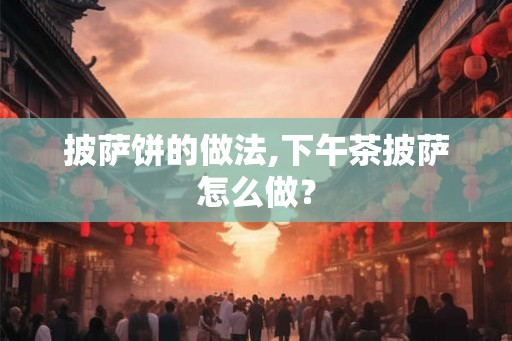 披萨饼的做法,下午茶披萨怎么做? 披萨饼的做法,下午茶披萨怎么做?