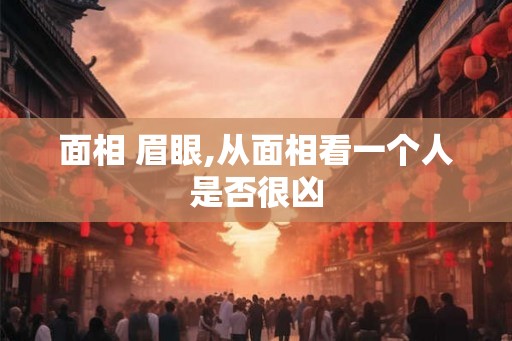 面相 眉眼,从面相看一个人是否很凶