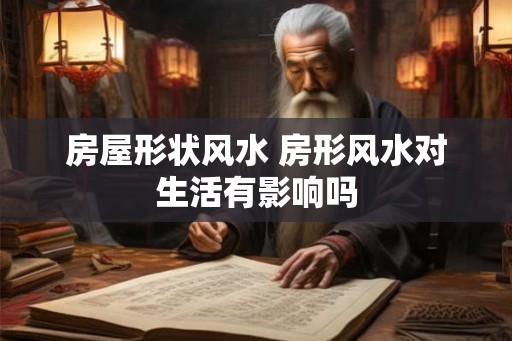 房屋形状风水 房形风水对生活有影响吗 房屋形状风水 房形风水对生活有影响吗
