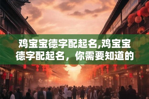 鸡宝宝德字配起名,鸡宝宝德字配起名，你需要知道的事情