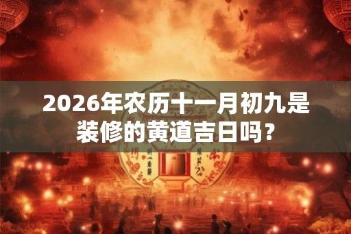 2026年农历十一月初九是装修的黄道吉日吗？