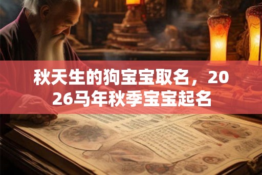秋天生的狗宝宝取名，2026马年秋季宝宝起名