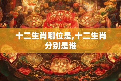 十二生肖哪位是,十二生肖分别是谁