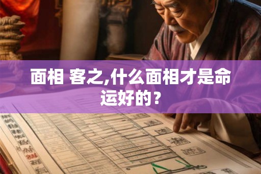 面相 客之,什么面相才是命运好的？