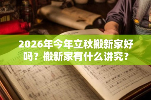 2026年今年立秋搬新家好吗？搬新家有什么讲究？