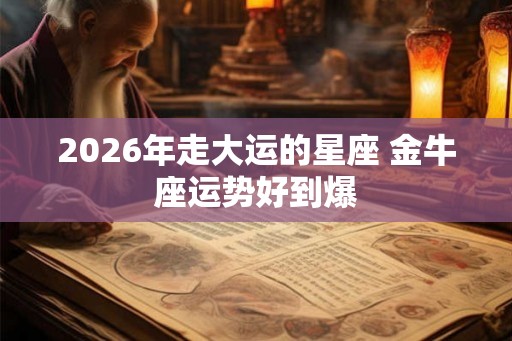 2026年走大运的星座 金牛座运势好到爆