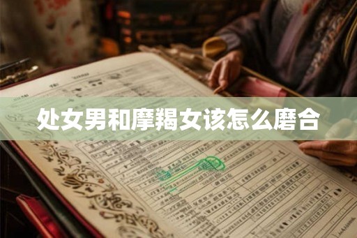 处女男和摩羯女该怎么磨合