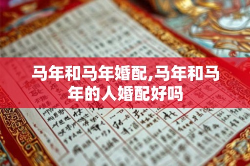马年和马年婚配,马年和马年的人婚配好吗
