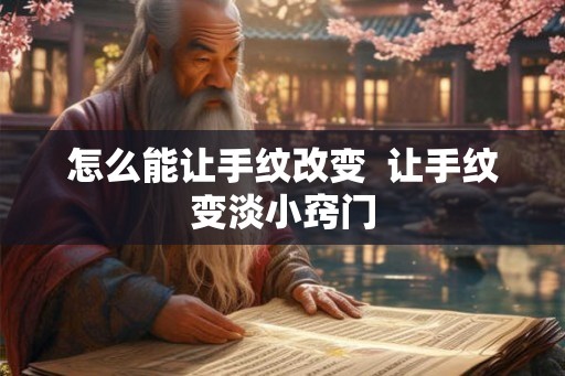 怎么能让手纹改变  让手纹变淡小窍门