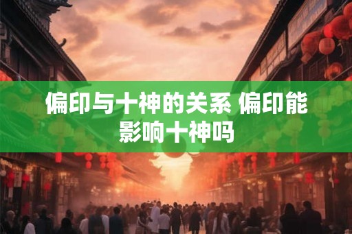 偏印与十神的关系 偏印能影响十神吗