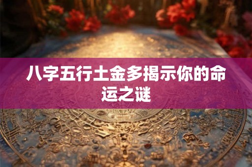 八字五行土金多揭示你的命运之谜