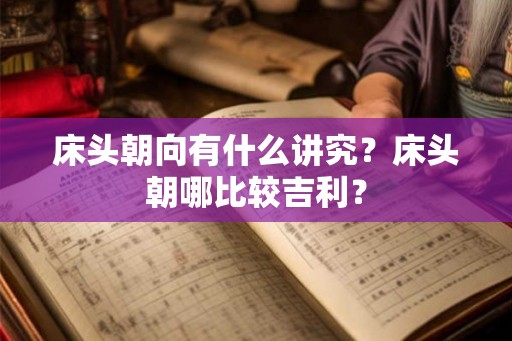 床头朝向有什么讲究?床头朝哪比较吉利? 床头朝向有什么讲究?床头朝哪比较吉利?