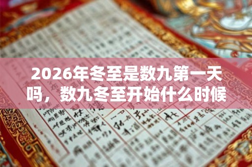 2026年冬至是数九第一天吗，数九冬至开始什么时候结束？
