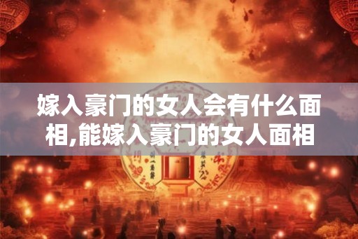 嫁入豪门的女人会有什么面相,能嫁入豪门的女人面相
