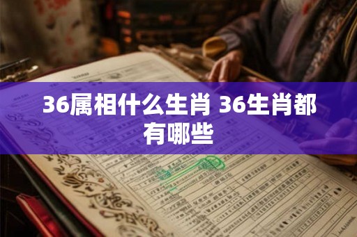36属相什么生肖 36生肖都有哪些