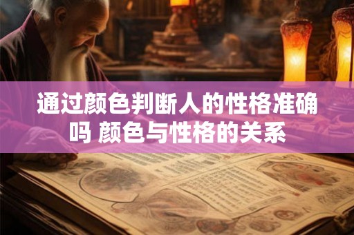 通过颜色判断人的性格准确吗 颜色与性格的关系 通过颜色判断人的性格准确吗 颜色与性格的关系