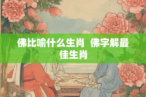 佛比喻什么生肖  佛字解最佳生肖