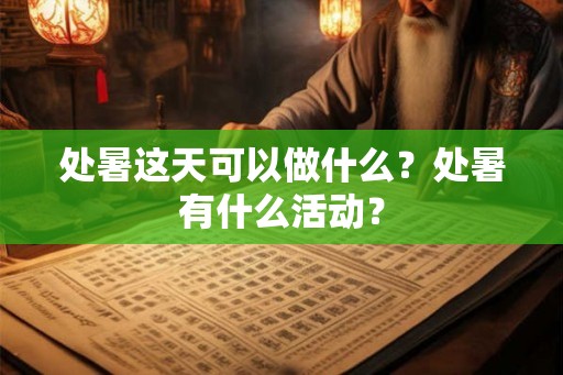 处暑这天可以做什么？处暑有什么活动？