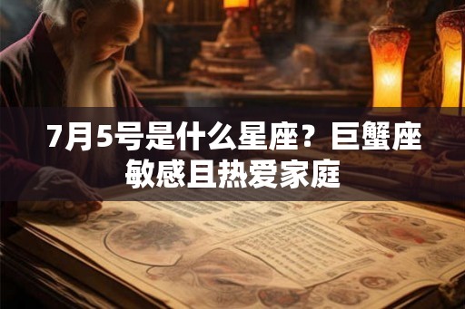 7月5号是什么星座？巨蟹座敏感且热爱家庭