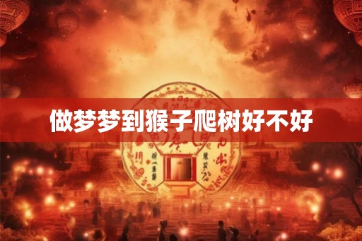 做梦梦到猴子爬树好不好 做梦梦到猴子爬树好不好