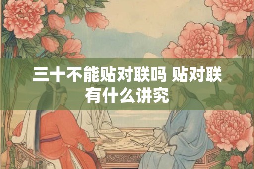 三十不能贴对联吗 贴对联有什么讲究