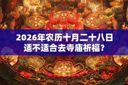 2026年农历十月二十八日适不适合去寺庙祈福？
