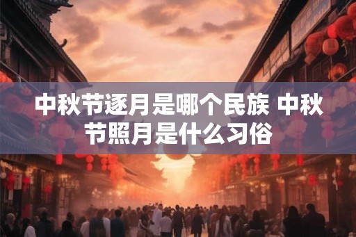 中秋节逐月是哪个民族 中秋节照月是什么习俗