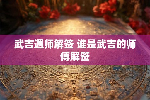 武吉遇师解签 谁是武吉的师傅解签